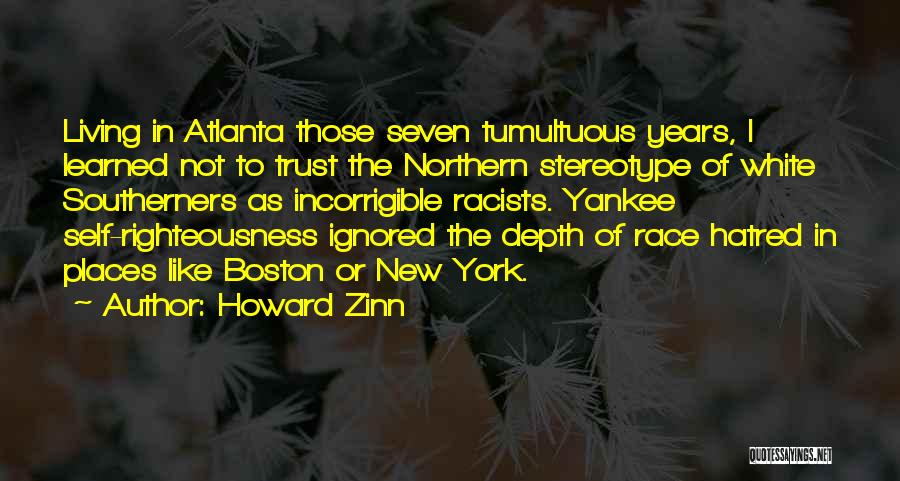 Howard Zinn Quotes: Living In Atlanta Those Seven Tumultuous Years, I Learned Not To Trust The Northern Stereotype Of White Southerners As Incorrigible