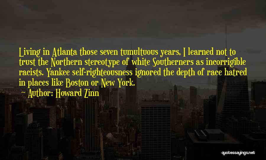 Howard Zinn Quotes: Living In Atlanta Those Seven Tumultuous Years, I Learned Not To Trust The Northern Stereotype Of White Southerners As Incorrigible