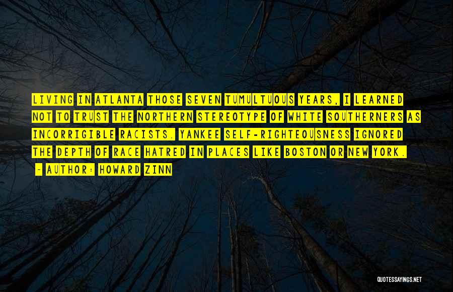 Howard Zinn Quotes: Living In Atlanta Those Seven Tumultuous Years, I Learned Not To Trust The Northern Stereotype Of White Southerners As Incorrigible