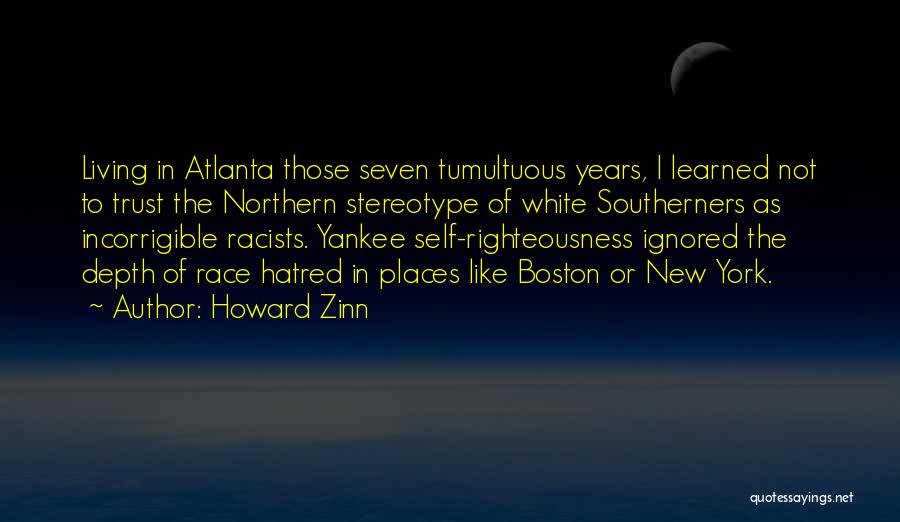 Howard Zinn Quotes: Living In Atlanta Those Seven Tumultuous Years, I Learned Not To Trust The Northern Stereotype Of White Southerners As Incorrigible