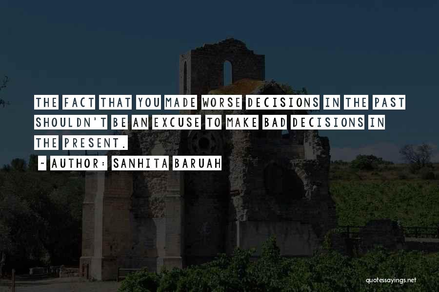 Sanhita Baruah Quotes: The Fact That You Made Worse Decisions In The Past Shouldn't Be An Excuse To Make Bad Decisions In The