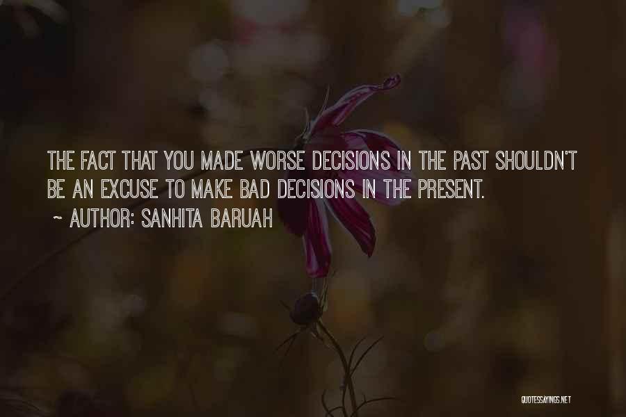 Sanhita Baruah Quotes: The Fact That You Made Worse Decisions In The Past Shouldn't Be An Excuse To Make Bad Decisions In The