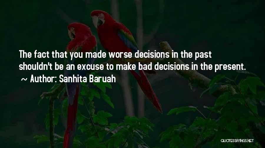 Sanhita Baruah Quotes: The Fact That You Made Worse Decisions In The Past Shouldn't Be An Excuse To Make Bad Decisions In The