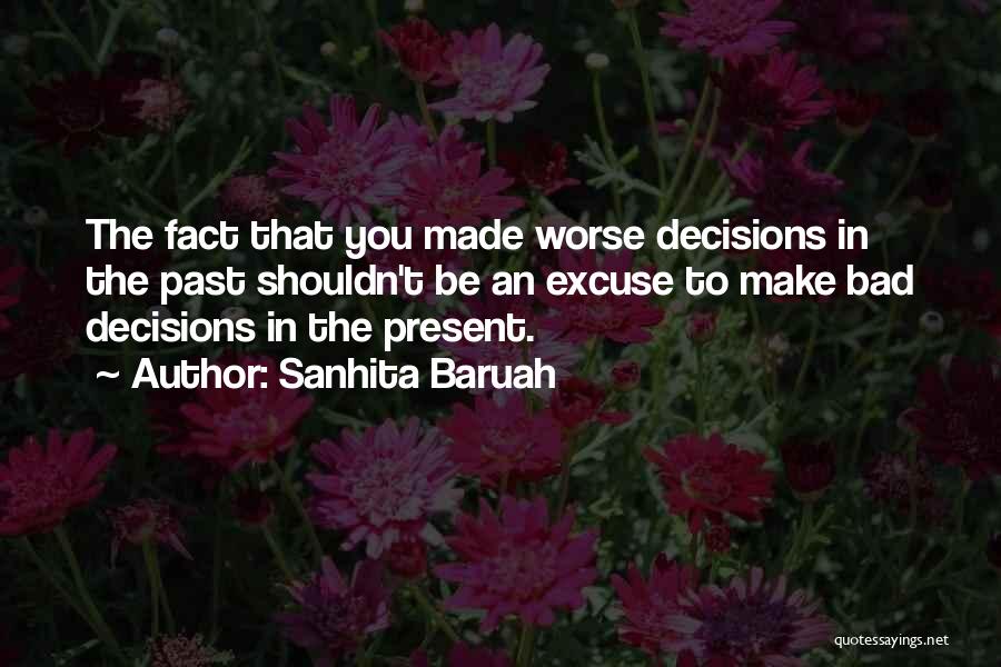 Sanhita Baruah Quotes: The Fact That You Made Worse Decisions In The Past Shouldn't Be An Excuse To Make Bad Decisions In The