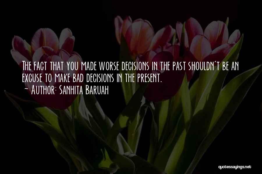 Sanhita Baruah Quotes: The Fact That You Made Worse Decisions In The Past Shouldn't Be An Excuse To Make Bad Decisions In The