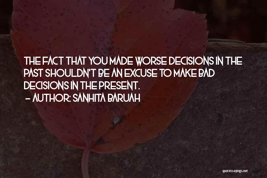 Sanhita Baruah Quotes: The Fact That You Made Worse Decisions In The Past Shouldn't Be An Excuse To Make Bad Decisions In The