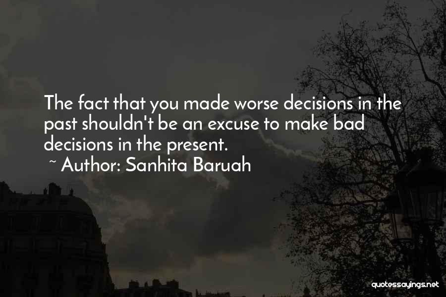 Sanhita Baruah Quotes: The Fact That You Made Worse Decisions In The Past Shouldn't Be An Excuse To Make Bad Decisions In The