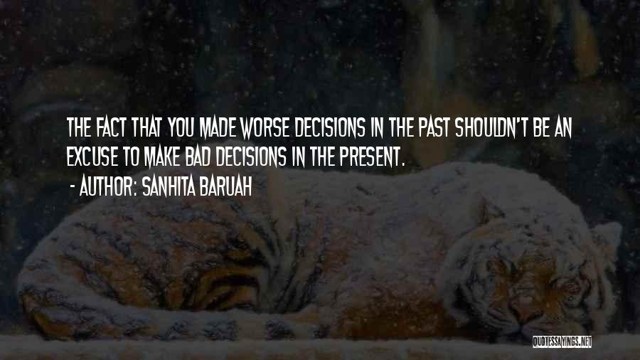 Sanhita Baruah Quotes: The Fact That You Made Worse Decisions In The Past Shouldn't Be An Excuse To Make Bad Decisions In The