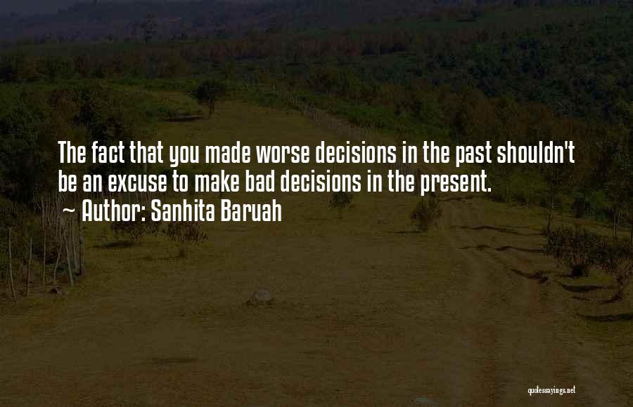 Sanhita Baruah Quotes: The Fact That You Made Worse Decisions In The Past Shouldn't Be An Excuse To Make Bad Decisions In The