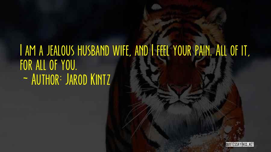 Jarod Kintz Quotes: I Am A Jealous Husband Wife, And I Feel Your Pain. All Of It, For All Of You.