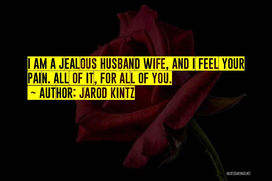 Jarod Kintz Quotes: I Am A Jealous Husband Wife, And I Feel Your Pain. All Of It, For All Of You.