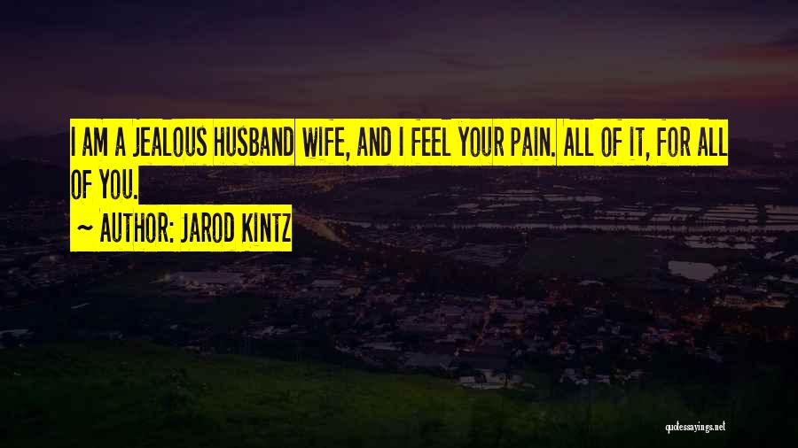 Jarod Kintz Quotes: I Am A Jealous Husband Wife, And I Feel Your Pain. All Of It, For All Of You.