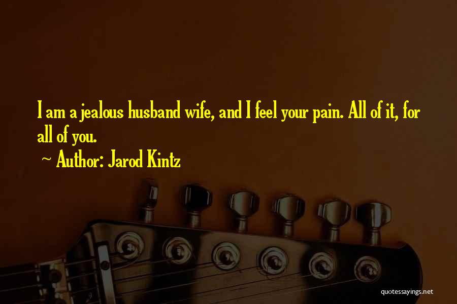 Jarod Kintz Quotes: I Am A Jealous Husband Wife, And I Feel Your Pain. All Of It, For All Of You.