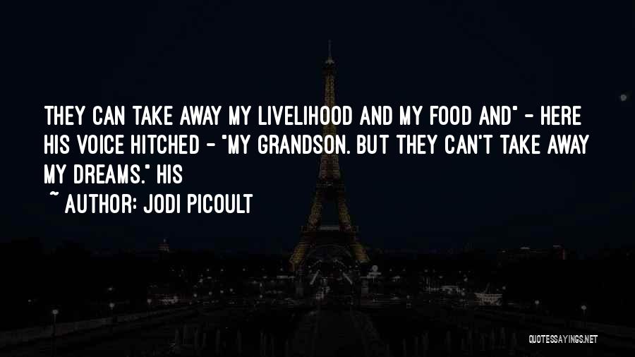 Jodi Picoult Quotes: They Can Take Away My Livelihood And My Food And - Here His Voice Hitched - My Grandson. But They