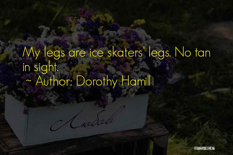 Dorothy Hamill Quotes: My Legs Are Ice Skaters' Legs. No Tan In Sight.