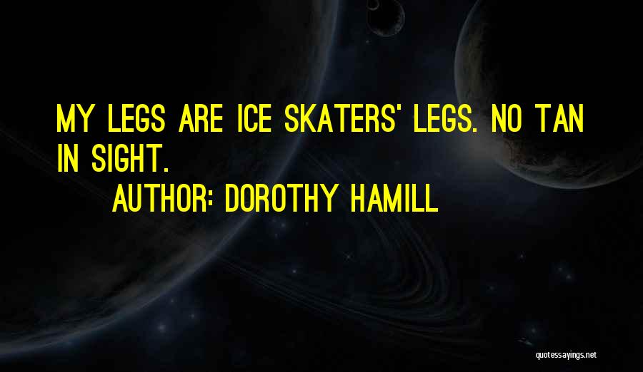 Dorothy Hamill Quotes: My Legs Are Ice Skaters' Legs. No Tan In Sight.