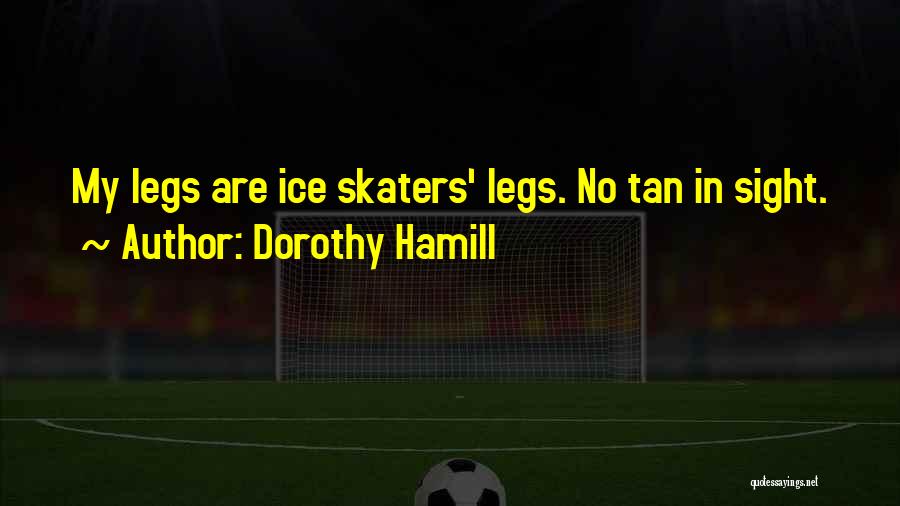 Dorothy Hamill Quotes: My Legs Are Ice Skaters' Legs. No Tan In Sight.