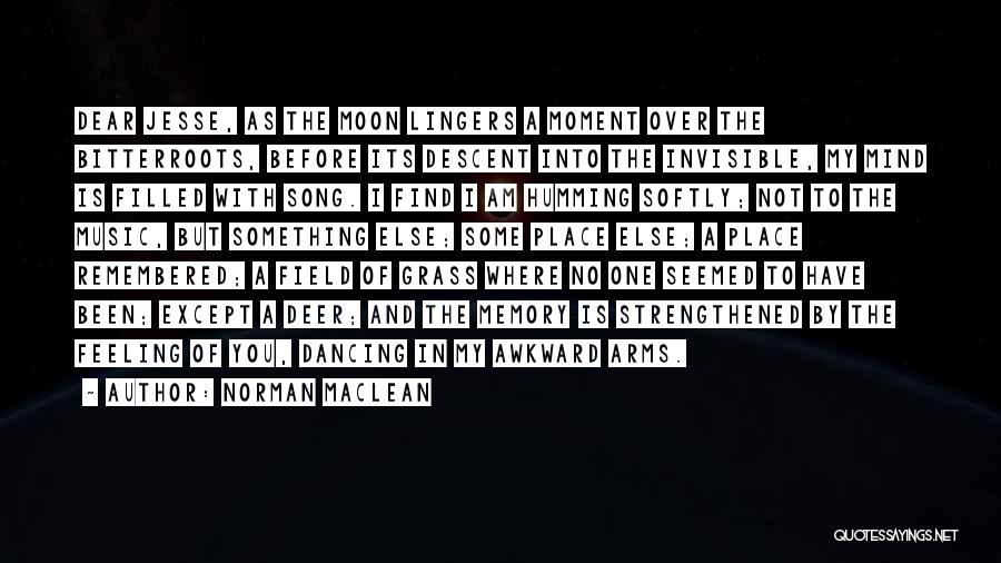 Norman Maclean Quotes: Dear Jesse, As The Moon Lingers A Moment Over The Bitterroots, Before Its Descent Into The Invisible, My Mind Is