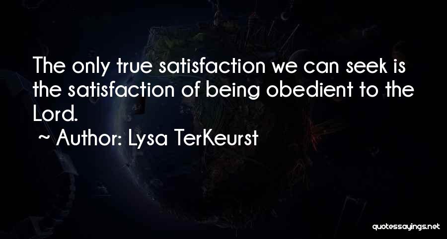 Lysa TerKeurst Quotes: The Only True Satisfaction We Can Seek Is The Satisfaction Of Being Obedient To The Lord.