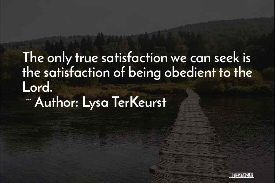 Lysa TerKeurst Quotes: The Only True Satisfaction We Can Seek Is The Satisfaction Of Being Obedient To The Lord.
