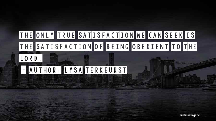 Lysa TerKeurst Quotes: The Only True Satisfaction We Can Seek Is The Satisfaction Of Being Obedient To The Lord.