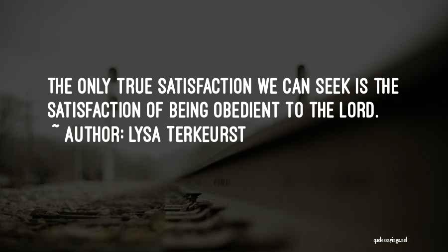 Lysa TerKeurst Quotes: The Only True Satisfaction We Can Seek Is The Satisfaction Of Being Obedient To The Lord.