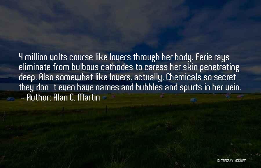 Alan C. Martin Quotes: 4 Million Volts Course Like Lovers Through Her Body. Eerie Rays Eliminate From Bulbous Cathodes To Caress Her Skin Penetrating