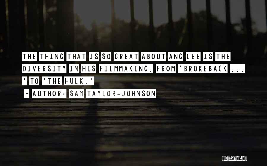 Sam Taylor-Johnson Quotes: The Thing That Is So Great About Ang Lee Is The Diversity In His Filmmaking, From 'brokeback ... ' To