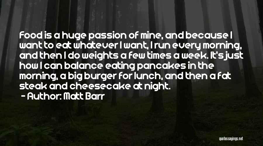 Matt Barr Quotes: Food Is A Huge Passion Of Mine, And Because I Want To Eat Whatever I Want, I Run Every Morning,