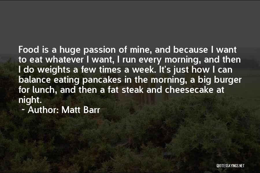 Matt Barr Quotes: Food Is A Huge Passion Of Mine, And Because I Want To Eat Whatever I Want, I Run Every Morning,