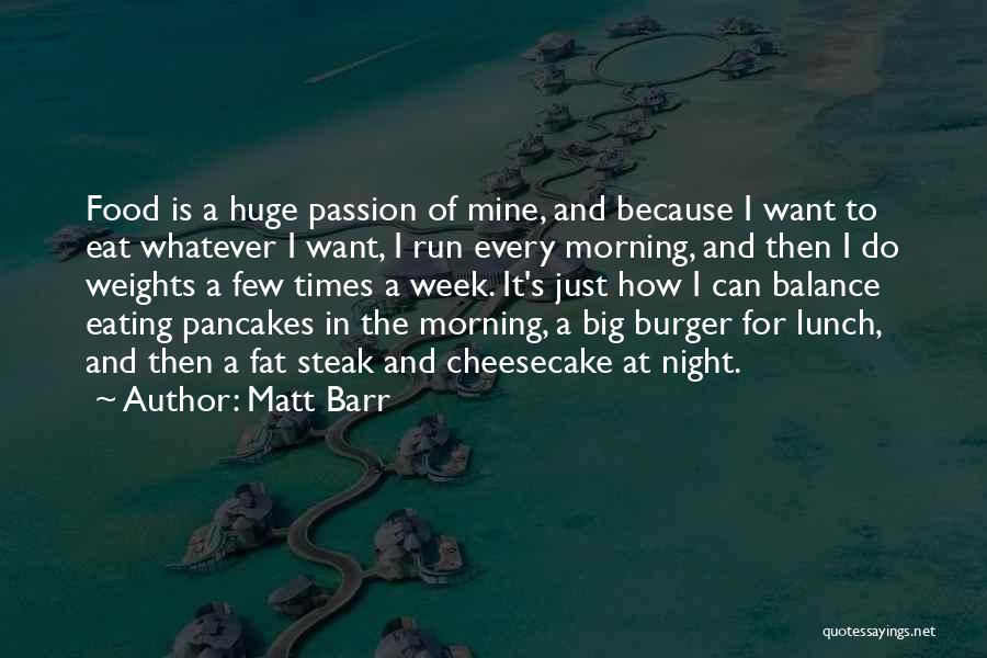 Matt Barr Quotes: Food Is A Huge Passion Of Mine, And Because I Want To Eat Whatever I Want, I Run Every Morning,