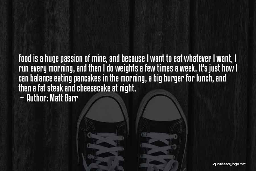 Matt Barr Quotes: Food Is A Huge Passion Of Mine, And Because I Want To Eat Whatever I Want, I Run Every Morning,