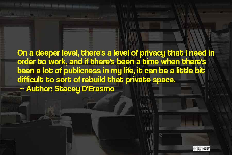 Stacey D'Erasmo Quotes: On A Deeper Level, There's A Level Of Privacy That I Need In Order To Work, And If There's Been