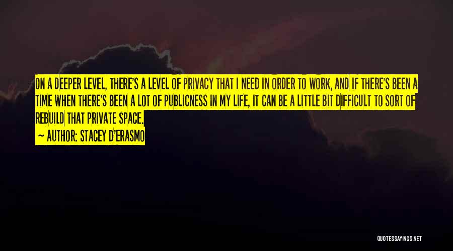 Stacey D'Erasmo Quotes: On A Deeper Level, There's A Level Of Privacy That I Need In Order To Work, And If There's Been