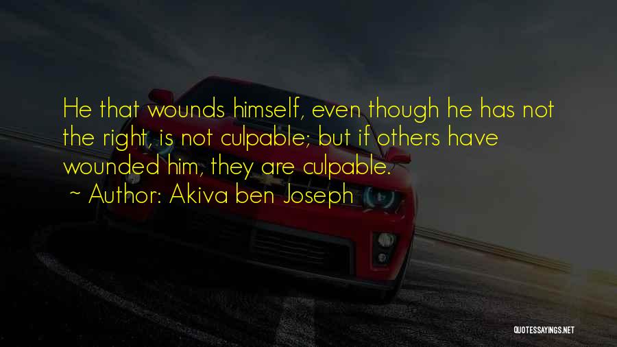 Akiva Ben Joseph Quotes: He That Wounds Himself, Even Though He Has Not The Right, Is Not Culpable; But If Others Have Wounded Him,