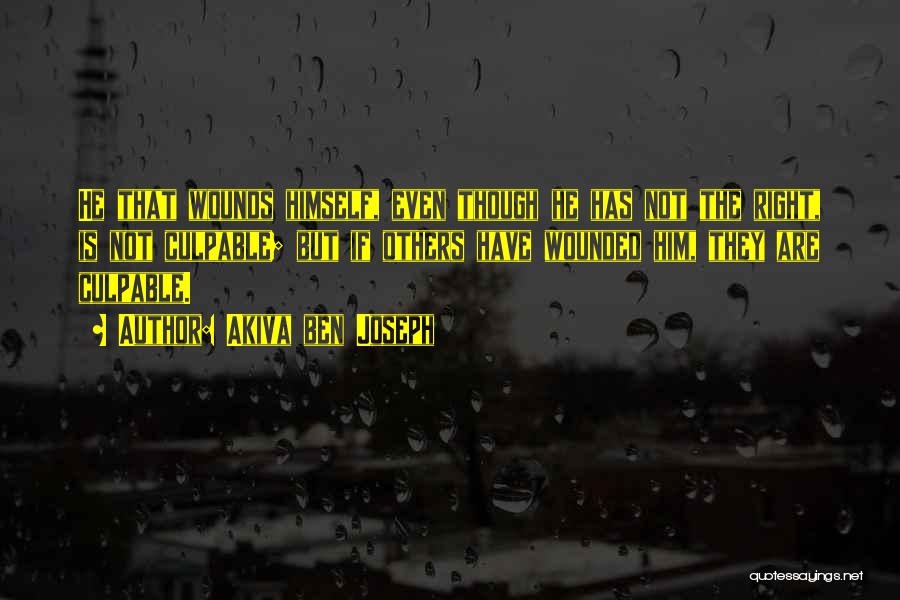 Akiva Ben Joseph Quotes: He That Wounds Himself, Even Though He Has Not The Right, Is Not Culpable; But If Others Have Wounded Him,