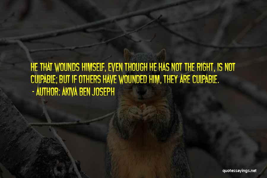 Akiva Ben Joseph Quotes: He That Wounds Himself, Even Though He Has Not The Right, Is Not Culpable; But If Others Have Wounded Him,