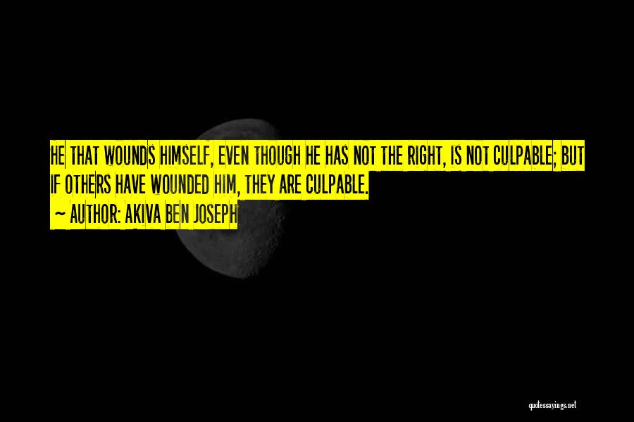 Akiva Ben Joseph Quotes: He That Wounds Himself, Even Though He Has Not The Right, Is Not Culpable; But If Others Have Wounded Him,