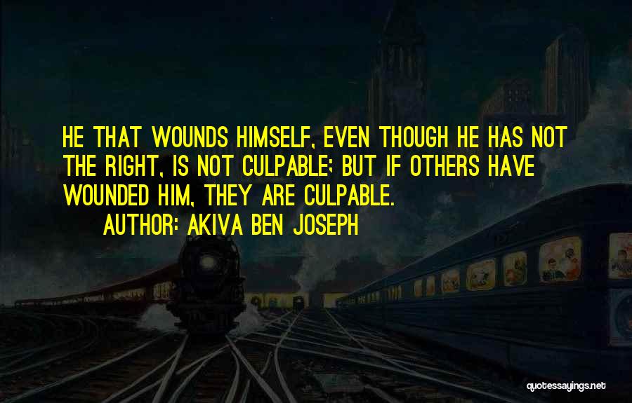 Akiva Ben Joseph Quotes: He That Wounds Himself, Even Though He Has Not The Right, Is Not Culpable; But If Others Have Wounded Him,
