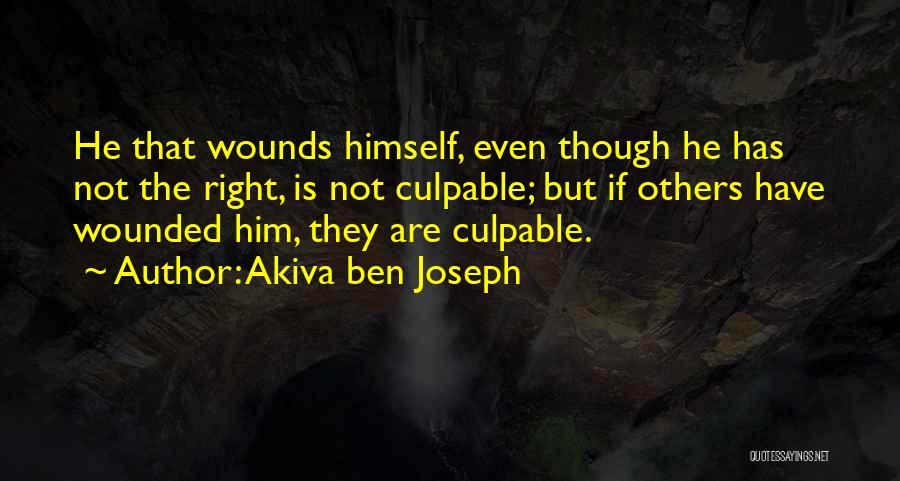 Akiva Ben Joseph Quotes: He That Wounds Himself, Even Though He Has Not The Right, Is Not Culpable; But If Others Have Wounded Him,