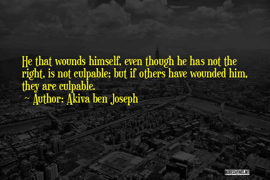 Akiva Ben Joseph Quotes: He That Wounds Himself, Even Though He Has Not The Right, Is Not Culpable; But If Others Have Wounded Him,