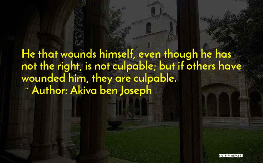 Akiva Ben Joseph Quotes: He That Wounds Himself, Even Though He Has Not The Right, Is Not Culpable; But If Others Have Wounded Him,