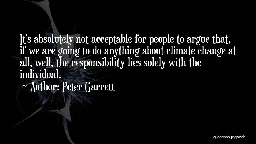 Peter Garrett Quotes: It's Absolutely Not Acceptable For People To Argue That, If We Are Going To Do Anything About Climate Change At