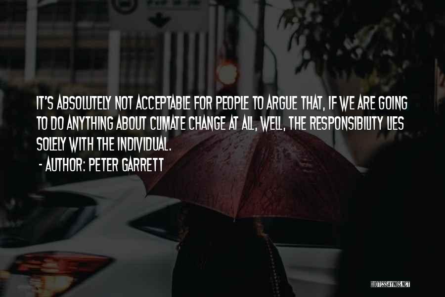 Peter Garrett Quotes: It's Absolutely Not Acceptable For People To Argue That, If We Are Going To Do Anything About Climate Change At