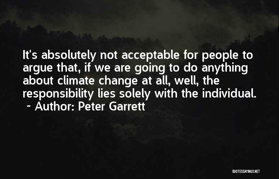 Peter Garrett Quotes: It's Absolutely Not Acceptable For People To Argue That, If We Are Going To Do Anything About Climate Change At