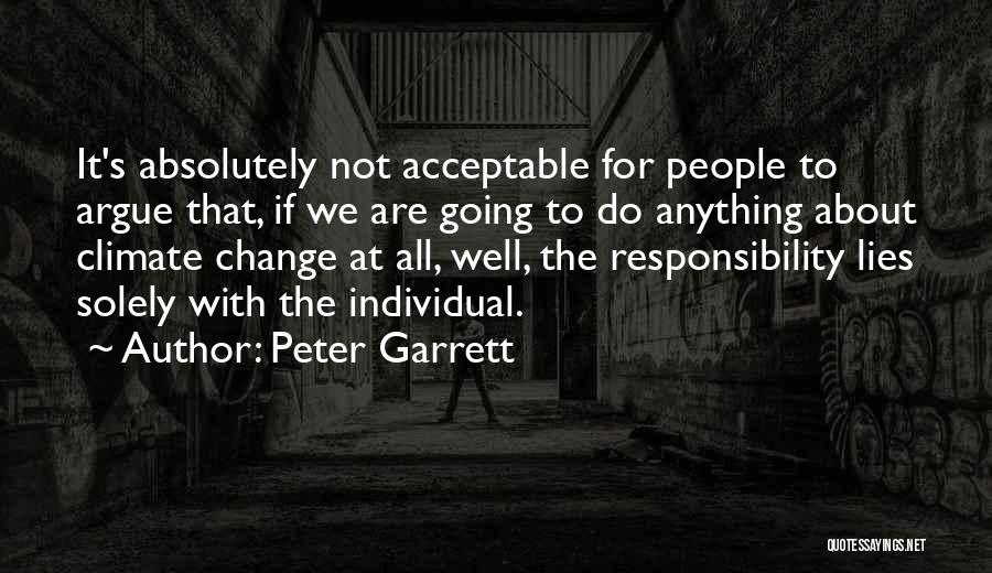 Peter Garrett Quotes: It's Absolutely Not Acceptable For People To Argue That, If We Are Going To Do Anything About Climate Change At