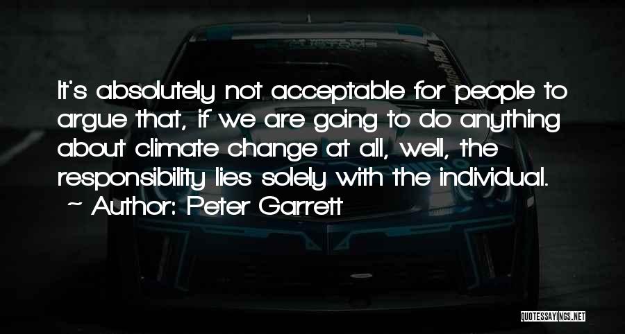 Peter Garrett Quotes: It's Absolutely Not Acceptable For People To Argue That, If We Are Going To Do Anything About Climate Change At