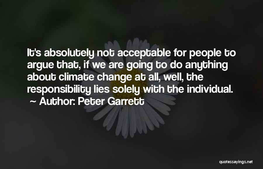 Peter Garrett Quotes: It's Absolutely Not Acceptable For People To Argue That, If We Are Going To Do Anything About Climate Change At