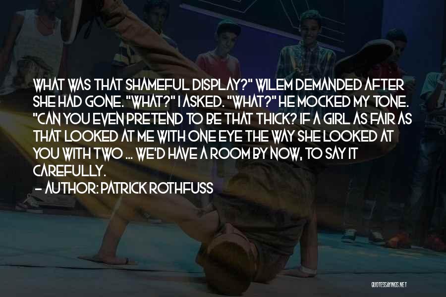 Patrick Rothfuss Quotes: What Was That Shameful Display? Wilem Demanded After She Had Gone. What? I Asked. What? He Mocked My Tone. Can