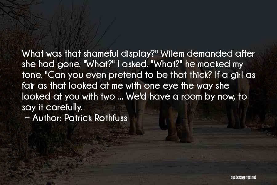 Patrick Rothfuss Quotes: What Was That Shameful Display? Wilem Demanded After She Had Gone. What? I Asked. What? He Mocked My Tone. Can